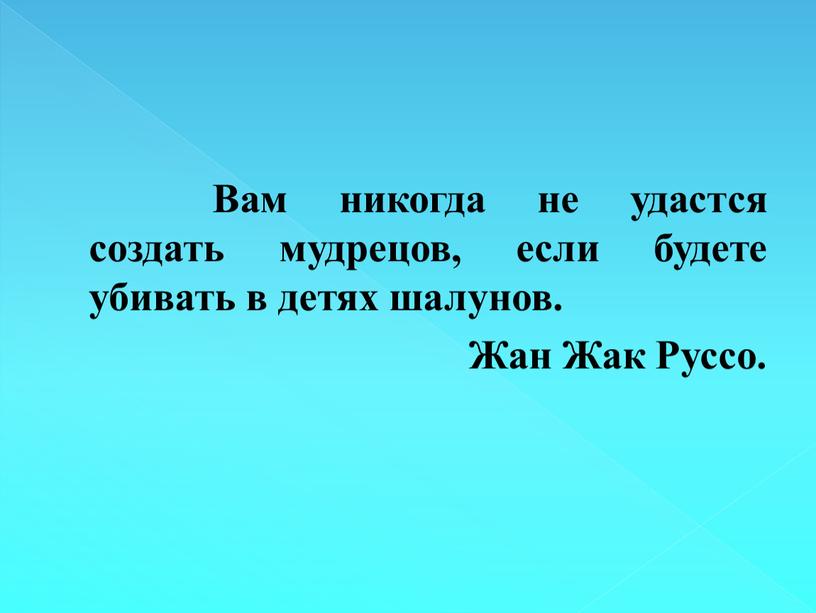 Вам никогда не удастся создать мудрецов, если будете убивать в детях шалунов