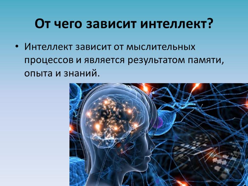 От чего зависит интеллект? Интеллект зависит от мыслительных процессов и является результатом памяти, опыта и знаний