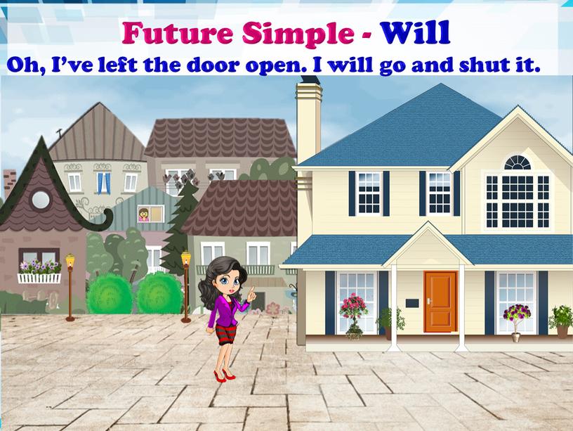 Future Simple - Will Oh, I’ve left the door open
