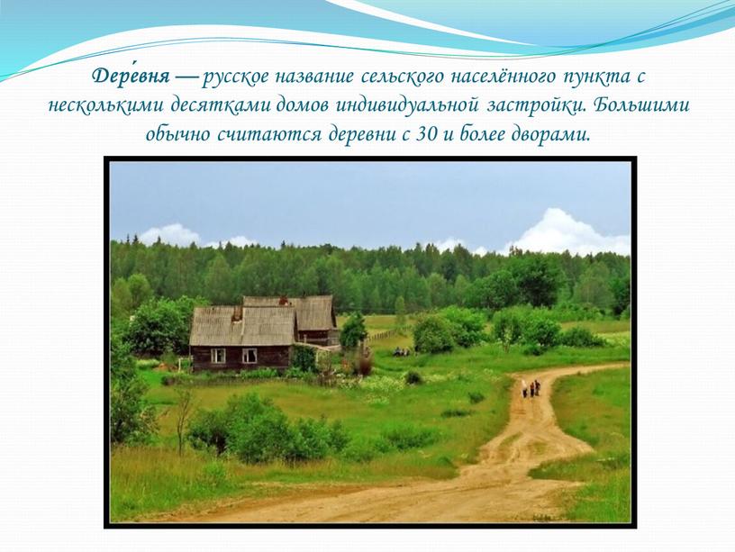 Дере́вня — русское название сельского населённого пункта с несколькими десятками домов индивидуальной застройки