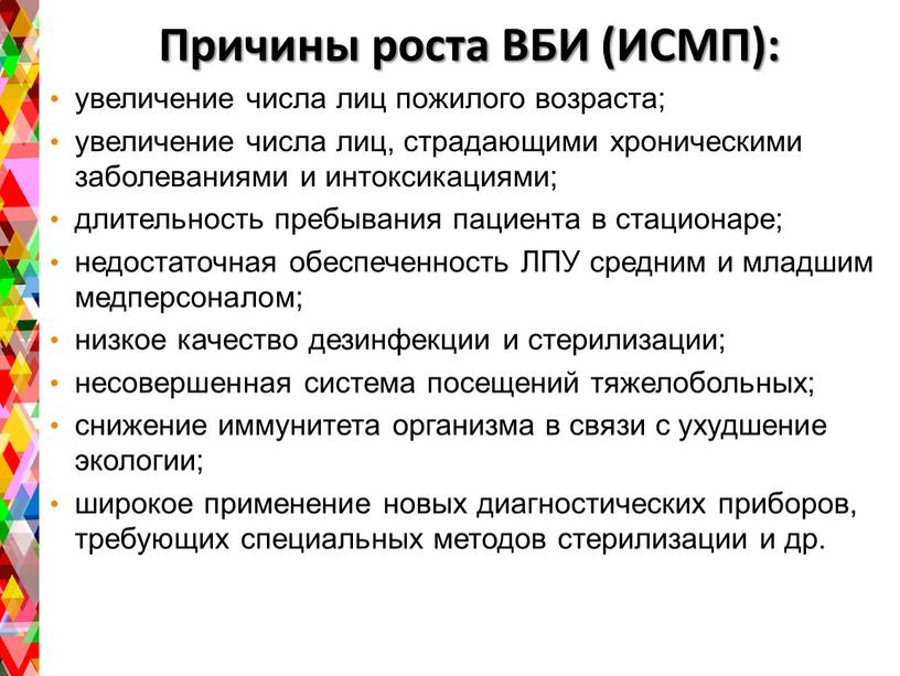 Причины роста ВБИ (ИСМП): увеличение числа лиц пожилого возраста; увеличение числа лиц, страдающими хроническими заболеваниями и интоксикациями; длительность пребывания пациента в стационаре; недостаточная обеспеченность