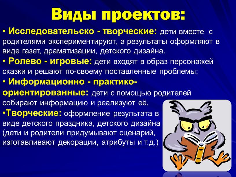 Виды проектов: Исследовательско - творческие: дети вместе с родителями экспериментируют, а результаты оформляют в виде газет, драматизации, детского дизайна