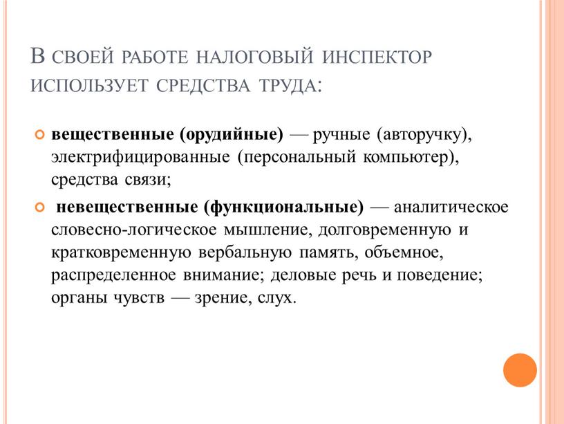 В своей работе налоговый инспектор использует средства труда: вещественные (орудийные) — ручные (авторучку), электрифицированные (персональный компьютер), средства связи; невещественные (функциональные) — аналитическое словесно-логическое мышление, долговременную…