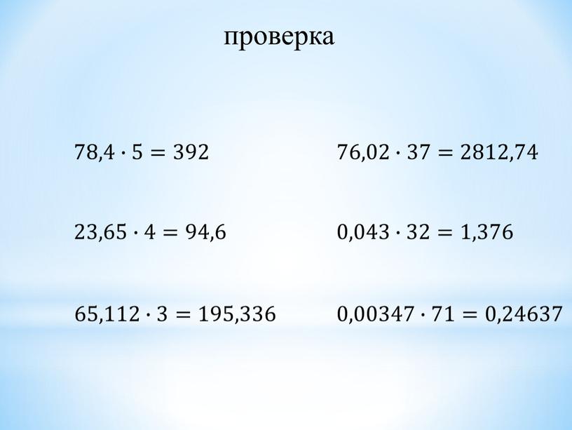 23,65∙4= 94,6 65,112∙3=195,336 0,00347∙71=0,24637 0,043∙32=1,376 78,4∙5=392 76,02∙37=2812,74 проверка