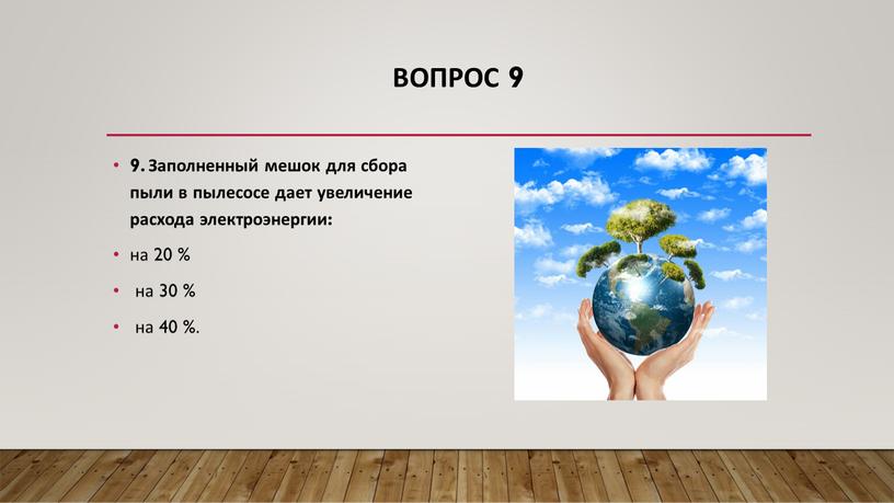 Вопрос 9 9. Заполненный мешок для сбора пыли в пылесосе дает увеличение расхода электроэнергии: на 20 % на 30 % на 40 %