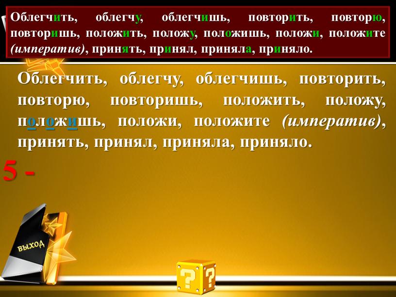 Проставь акут. Облегчить, облегчу, облегчишь, повторить, повторю, повторишь, положить, положу, положишь, положи, положите (императив) , принять, принял, приняла, приняло