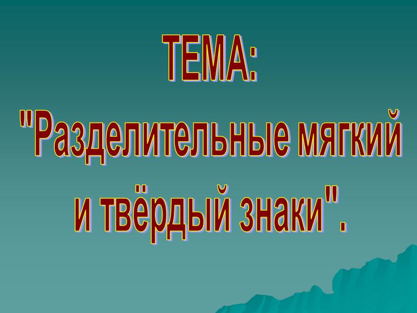 ТЕМА: "Разделительные мягкий и твёрдый знаки"