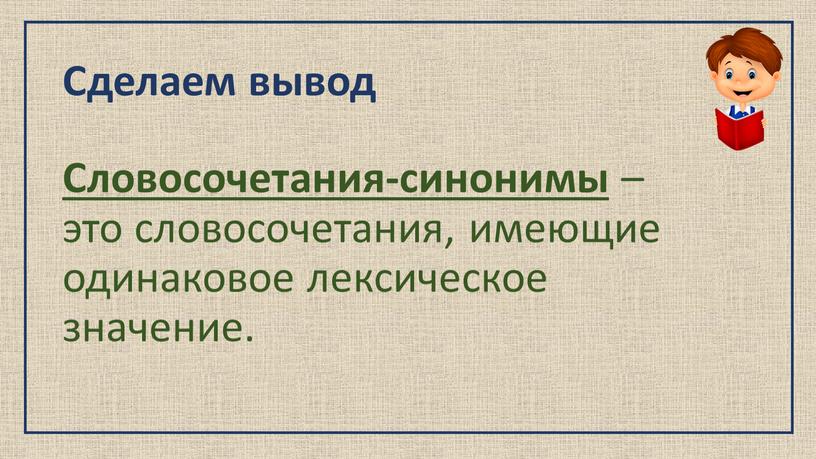 Сделаем вывод Словосочетания-синонимы – это словосочетания, имеющие одинаковое лексическое значение