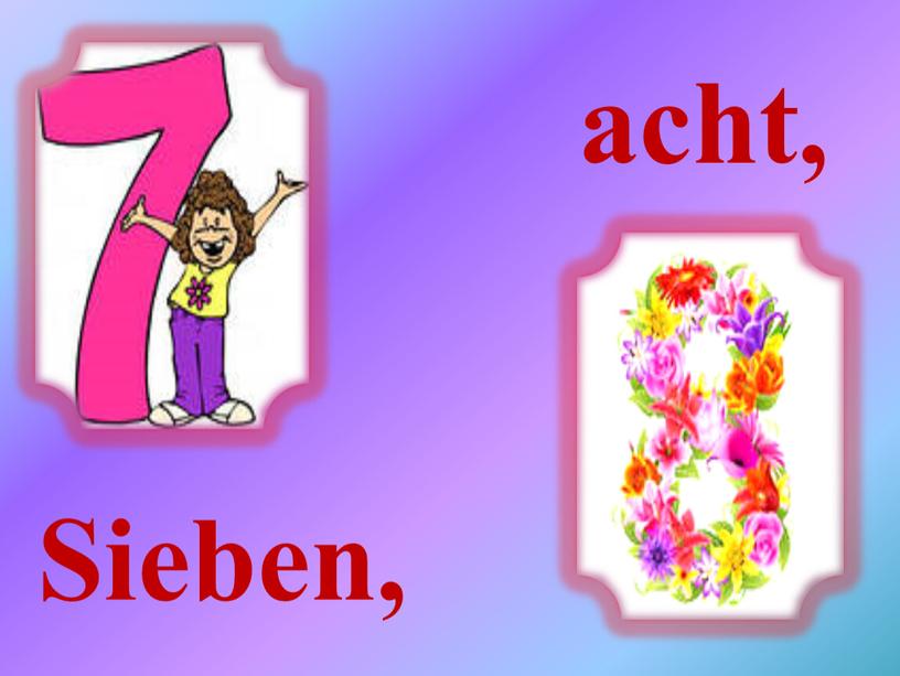 Sieben, acht,