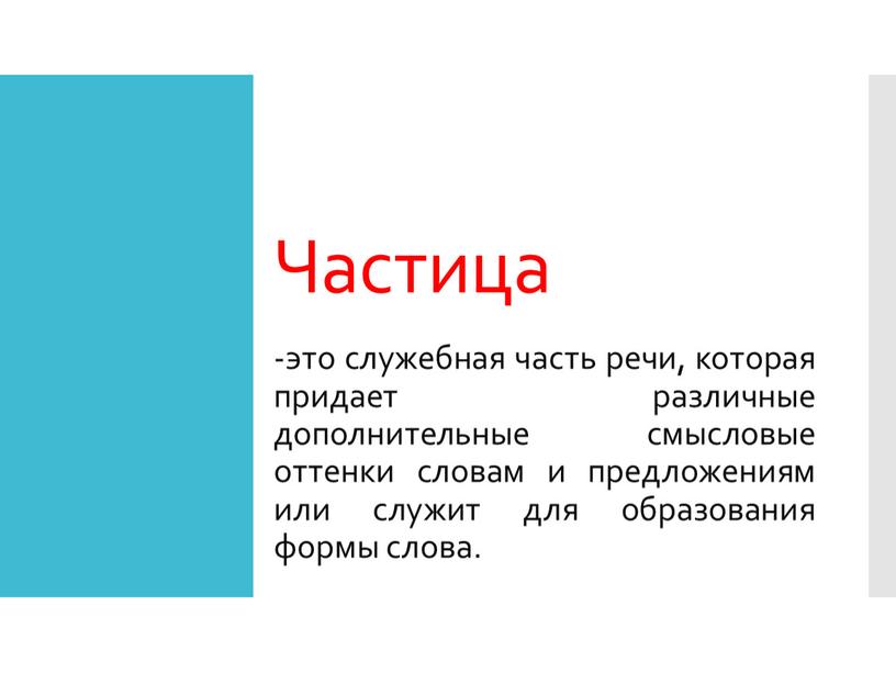 Частица -это служебная часть речи, которая придает различные дополнительные смысловые оттенки словам и предложениям или служит для образования формы слова