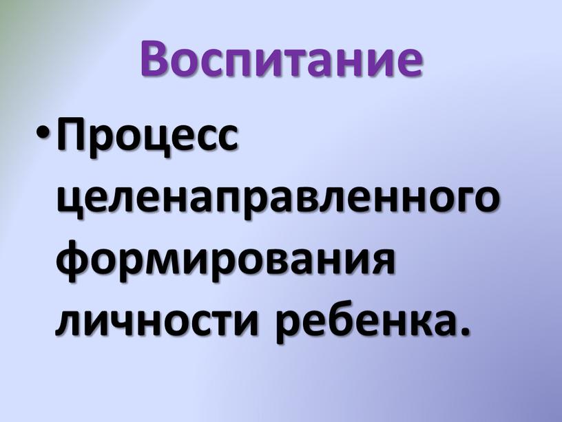 Воспитание Процесс целенаправленного формирования личности ребенка