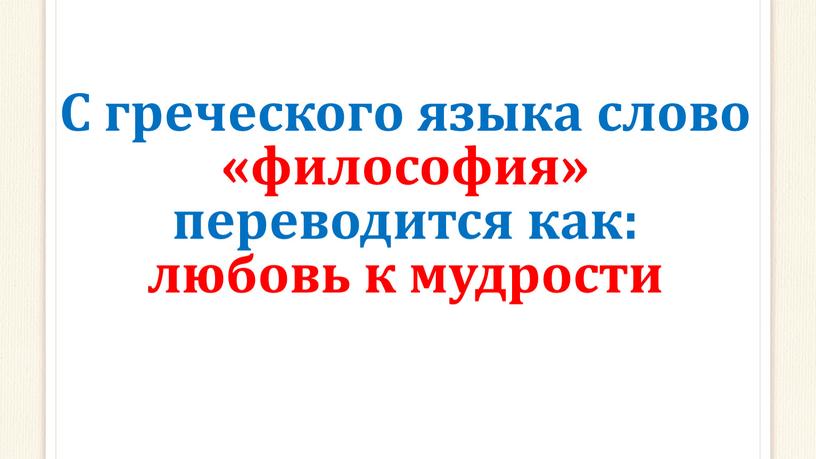 С греческого языка слово «философия» переводится как: любовь к мудрости