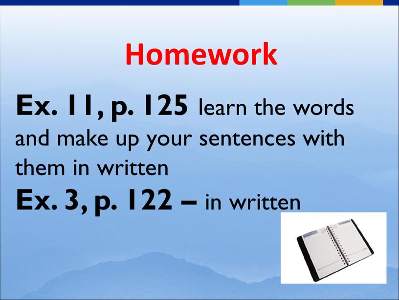 Homework Ex. 11, p. 125 learn the words and make up your sentences with them in written