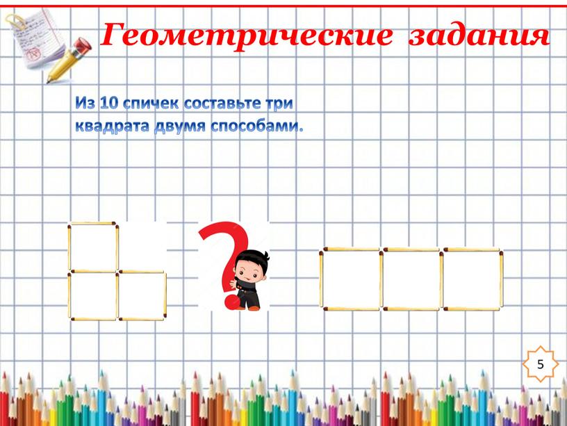 Геометрические задания 5 Из 10 спичек составьте три квадрата двумя способами