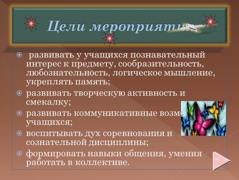 Цели мероприятия развивать у учащихся познавательный интерес к предмету, сообразительность, любознательность, логическое мышление, укреплять память; развивать творческую активность и смекалку; развивать коммуникативные возможности учащихся; воспитывать…