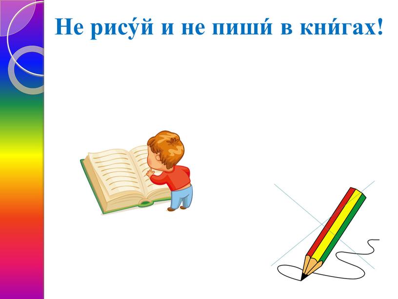 Не рису́й и не пиши́ в кни́гах!