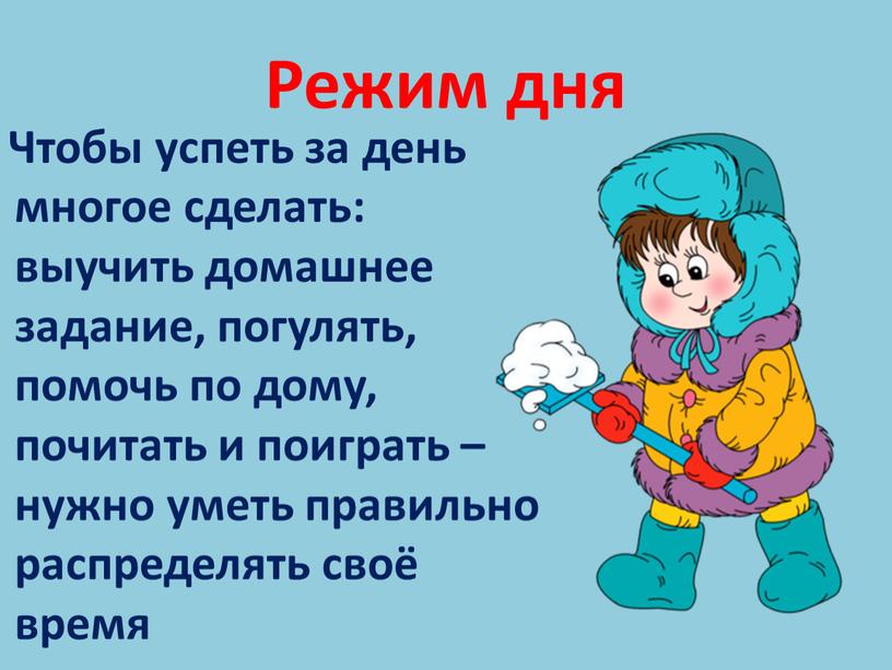 Режим дня Чтобы успеть за день многое сделать: выучить домашнее задание, погулять, помочь по дому, почитать и поиграть – нужно уметь правильно распределять своё время