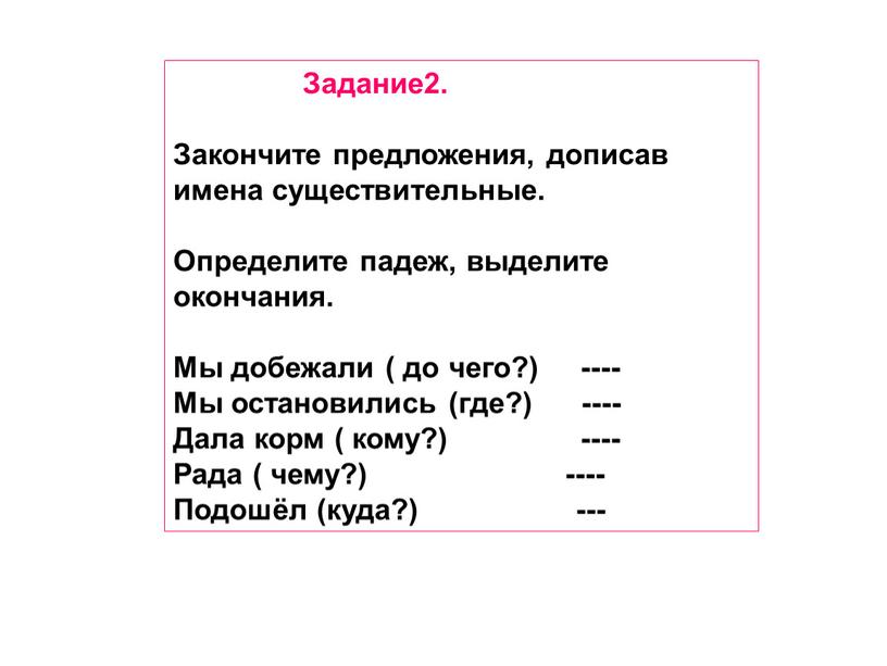 Задание2. Закончите предложения, дописав имена существительные