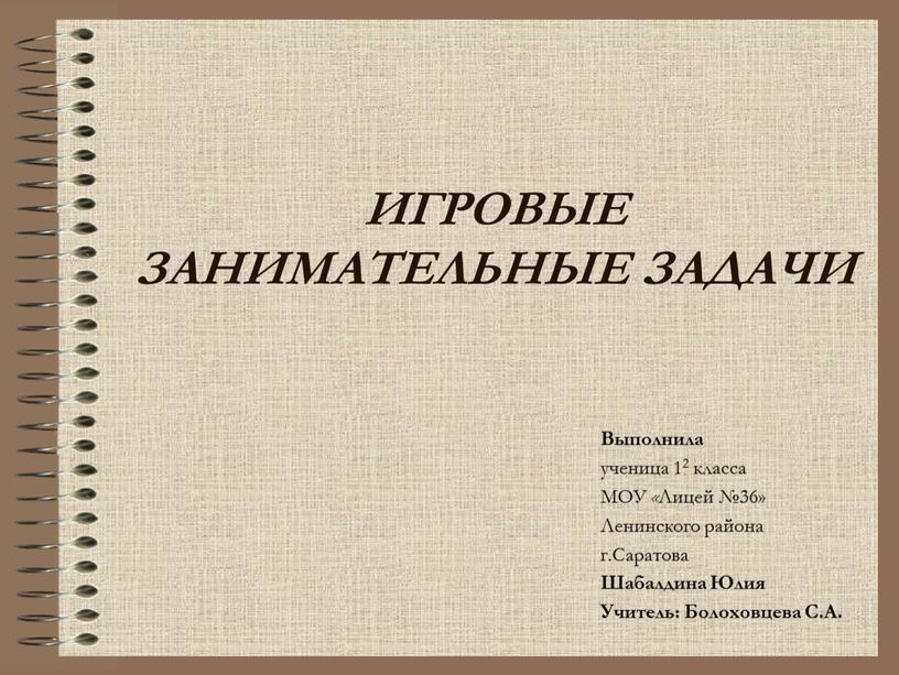 ИГРОВЫЕ ЗАНИМАТЕЛЬНЫЕ ЗАДАЧИ Выполнила ученица 12 класса