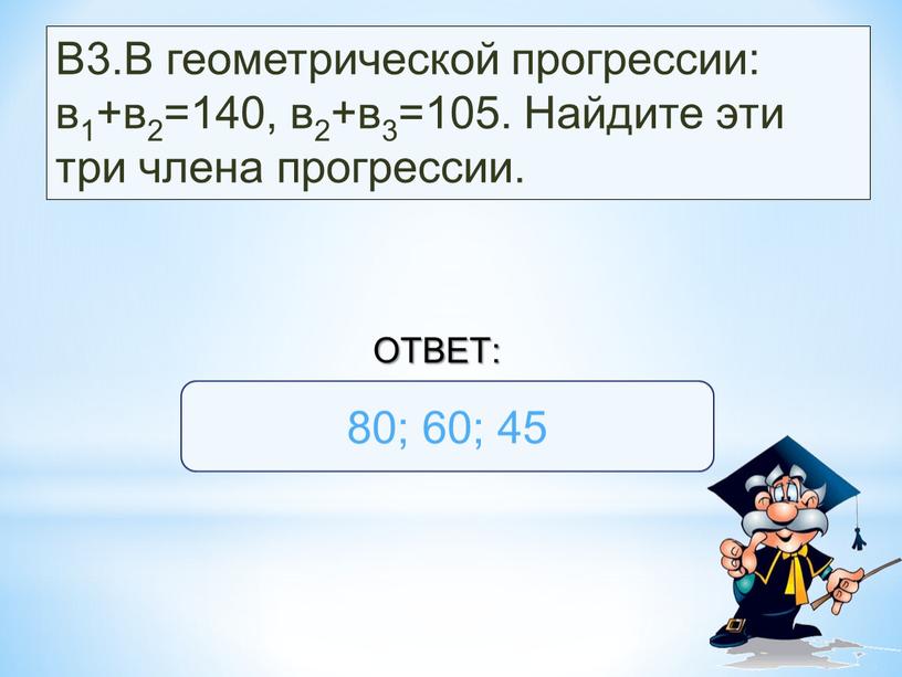 В3.В геометрической прогрессии: в1+в2=140, в2+в3=105