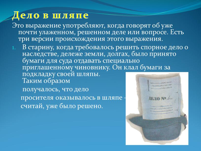 Дело в шляпе Это выражение употребляют, когда говорят об уже почти улаженном, решенном деле или вопросе