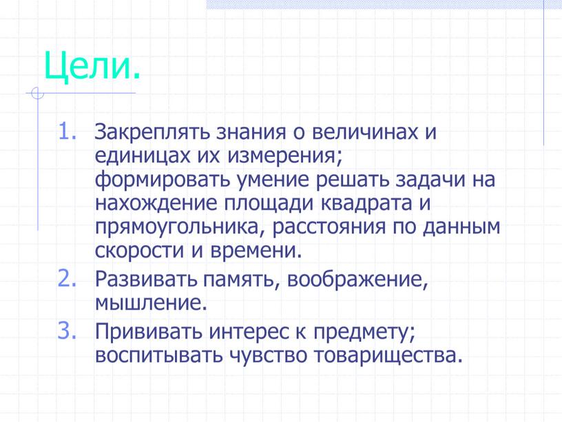 Цели. Закреплять знания о величинах и единицах их измерения; формировать умение решать задачи на нахождение площади квадрата и прямоугольника, расстояния по данным скорости и времени