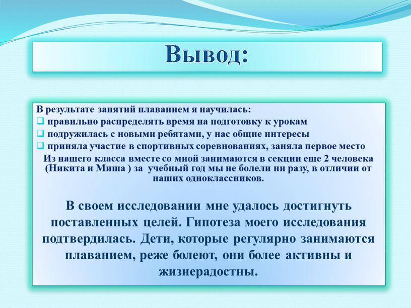 Вывод: В результате занятий плаванием я научилась: правильно распределять время на подготовку к урокам подружилась с новыми ребятами, у нас общие интересы приняла участие в…