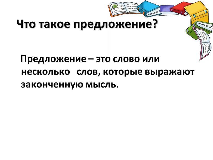 Что такое предложение? Предложение – это слово или несколько слов, которые выражают законченную мысль