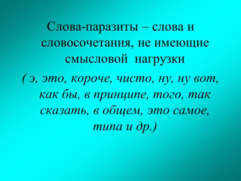 Слова-паразиты – слова и словосочетания, не имеющие смысловой нагрузки ( э, это, короче, чисто, ну, ну вот, как бы, в принципе, того, так сказать, в…