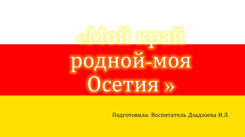 Мой край родной-моя Осетия » Подготовила: