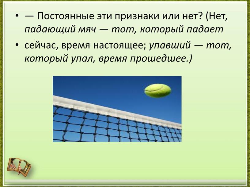 Постоянные эти признаки или нет? (Нет, падающий мяч — тот, который падает сейчас, время настоящее; упавший — тот, который упал, время прошедшее