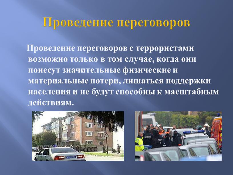 Проведение переговоров Проведение переговоров с террористами возможно только в том случае, когда они понесут значительные физические и материальные потери, лишаться поддержки населения и не будут…