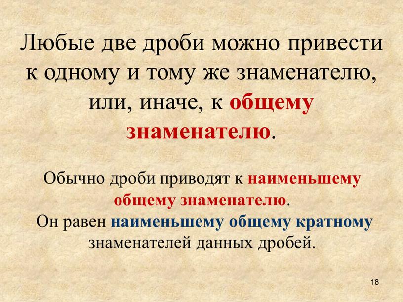 Любые две дроби можно привести к одному и тому же знаменателю, или, иначе, к общему знаменателю