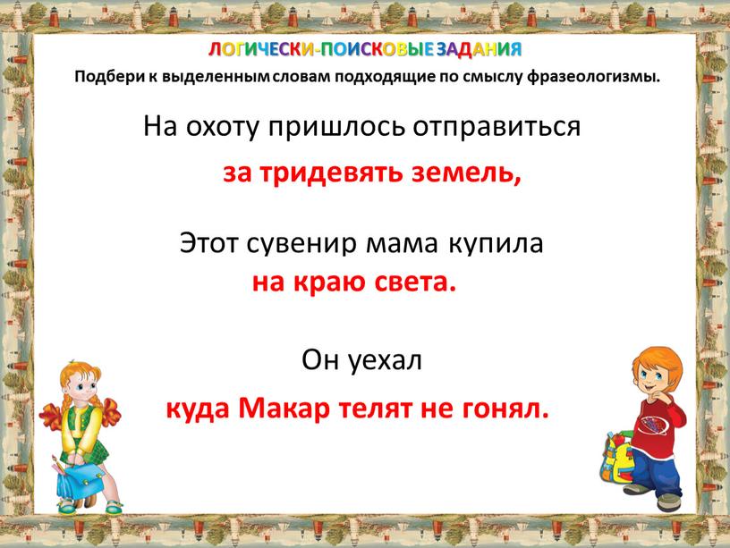 ЛОГИЧЕСКИ-ПОИСКОВЫЕ ЗАДАНИЯ Подбери к выделенным словам подходящие по смыслу фразеологизмы