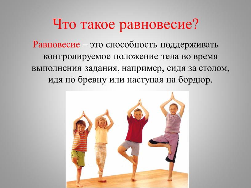 Что такое равновесие? Равновесие – это способность поддерживать контролируемое положение тела во время выполнения задания, например, сидя за столом, идя по бревну или наступая на…