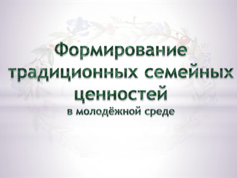 Формирование традиционных семейных ценностей в молодёжной среде