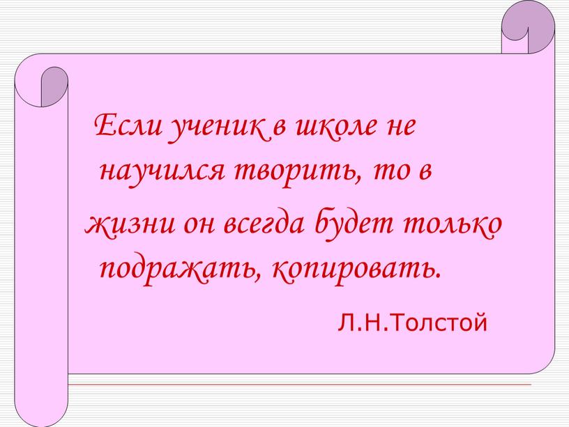 Если ученик в школе не научился творить, то в жизни он всегда будет только подражать, копировать