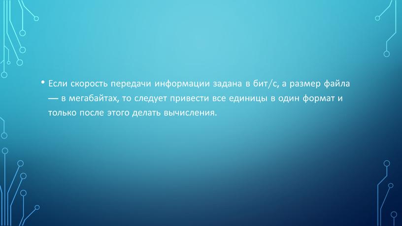 Если скорость передачи информации задана в бит/с, а размер файла — в мегабайтах, то следует привести все единицы в один формат и только после этого…