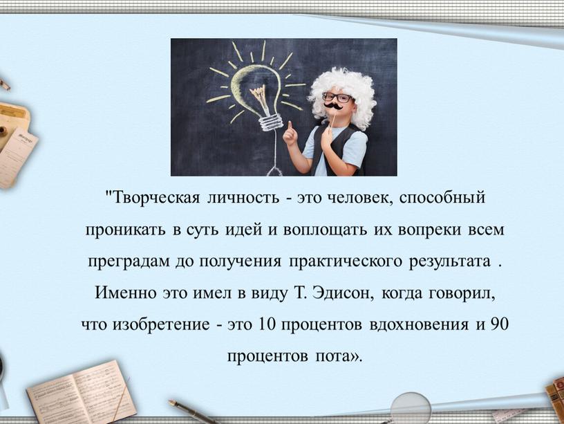 Творческая личность - это человек, способный проникать в суть идей и воплощать их вопреки всем преградам до получения практического результата