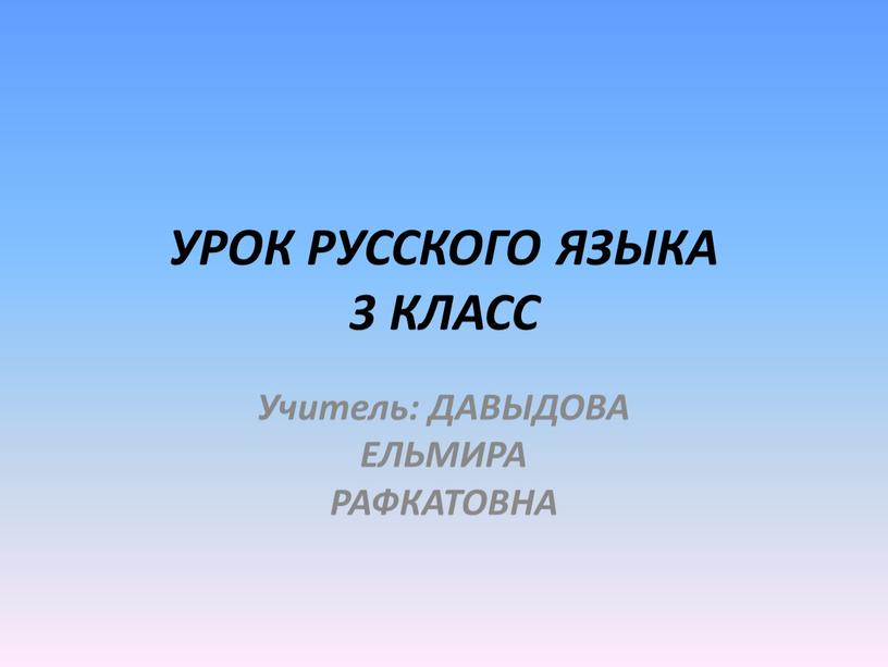 УРОК РУССКОГО ЯЗЫКА 3 КЛАСС Учитель: