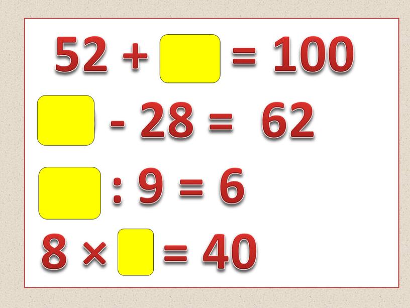 52 + 48 = 100 90 - 28 = 62 54 : 9 = 6 8 × 5 = 40