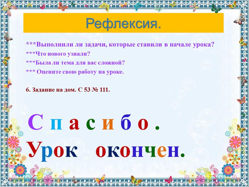 Рефлексия. ***Выполнили ли задачи, которые ставили в начале урока? ***Что нового узнали? ***Была ли тема для вас сложной? ***