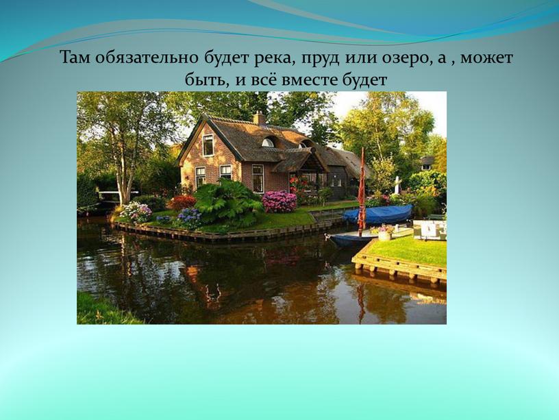 Там обязательно будет река, пруд или озеро, а , может быть, и всё вместе будет