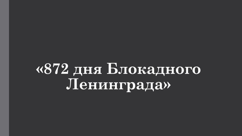 «872 дня Блокадного Ленинграда»