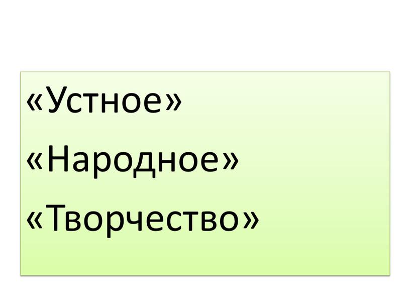 Устное» «Народное» «Творчество»