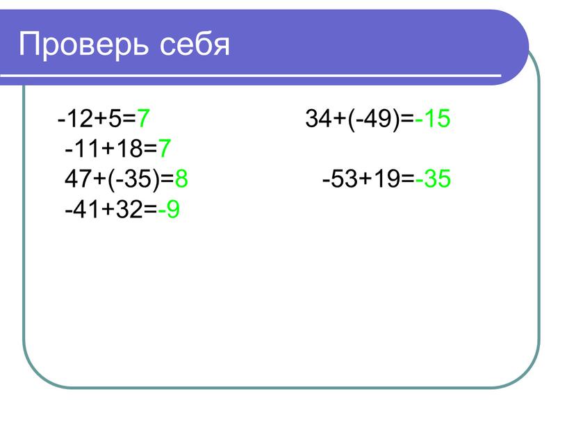 Проверь себя -12+5=7 34+(-49)=-15 -11+18=7 47+(-35)=8 -53+19=-35 -41+32=-9