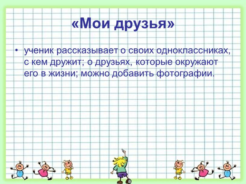 Мои друзья» ученик рассказывает о своих одноклассниках, с кем дружит; о друзьях, которые окружают его в жизни; можно добавить фотографии