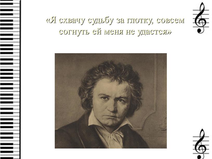 Я схвачу судьбу за глотку, совсем согнуть ей меня не удастся»