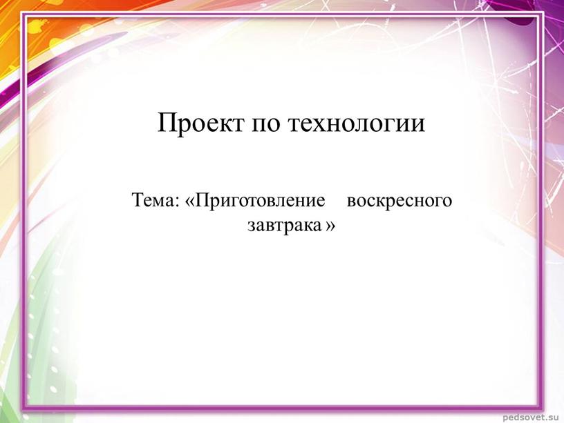 Проект по технологии Тема: «Приготовление воскресного завтрака »