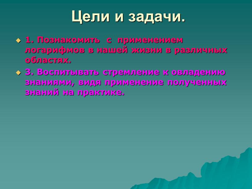 Цели и задачи. 1. Познакомить с применением логарифмов в нашей жизни в различных областях